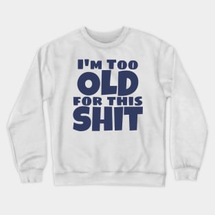 I'm Too Old For This Shit. Funny Sarcastic Old Age, Getting Older, Birthday Saying. Navy Blue Crewneck Sweatshirt